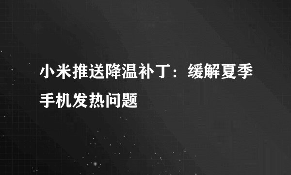 小米推送降温补丁：缓解夏季手机发热问题