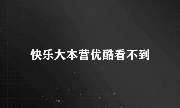 快乐大本营优酷看不到