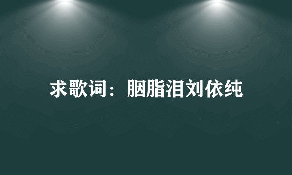 求歌词：胭脂泪刘依纯