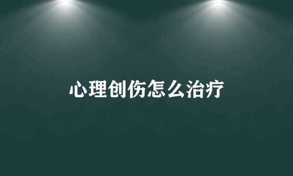 心理创伤怎么治疗