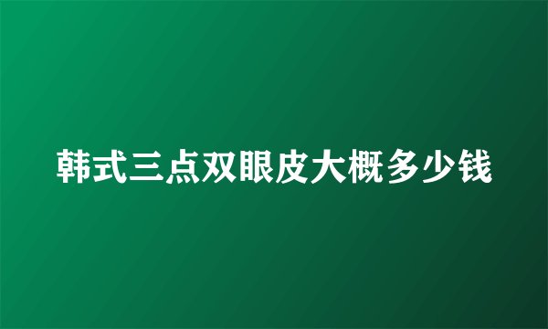 韩式三点双眼皮大概多少钱
