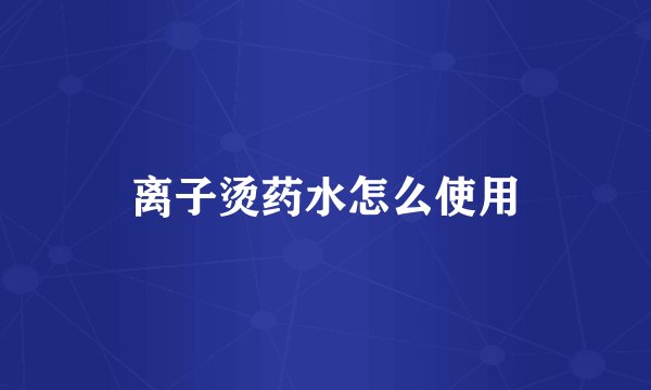 离子烫药水怎么使用