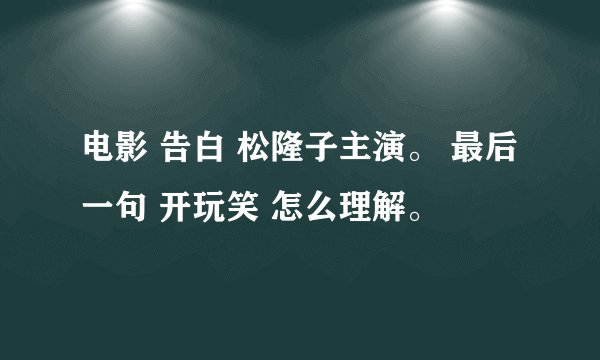 电影 告白 松隆子主演。 最后一句 开玩笑 怎么理解。