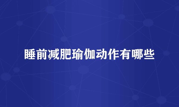 睡前减肥瑜伽动作有哪些