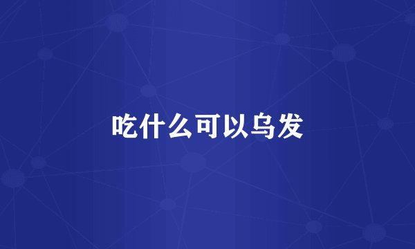 吃什么可以乌发