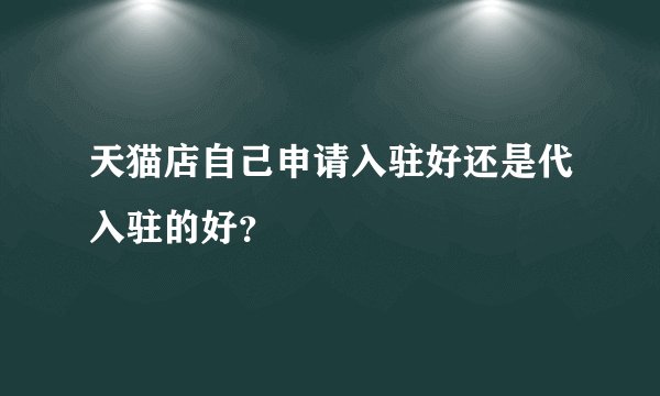 天猫店自己申请入驻好还是代入驻的好？