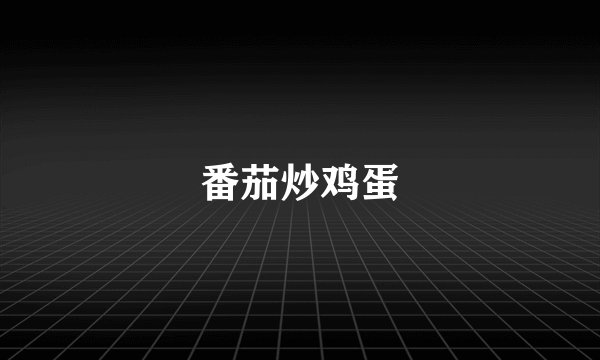 番茄炒鸡蛋
