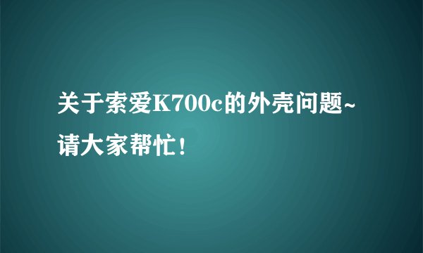 关于索爱K700c的外壳问题~请大家帮忙！
