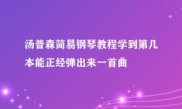 汤普森简易钢琴教程学到第几本能正经弹出来一首曲