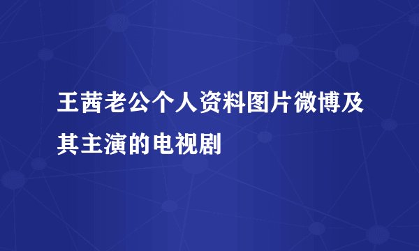 王茜老公个人资料图片微博及其主演的电视剧