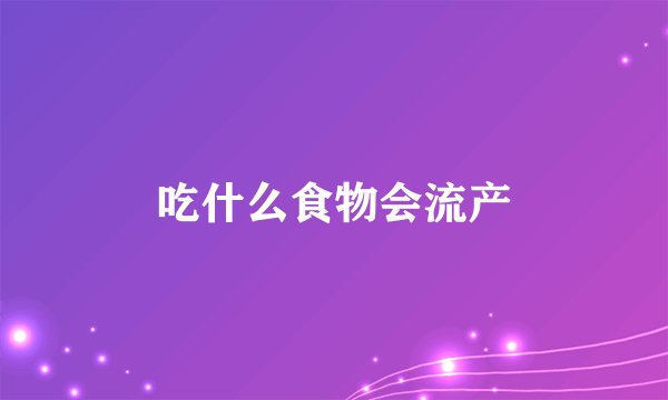 吃什么食物会流产