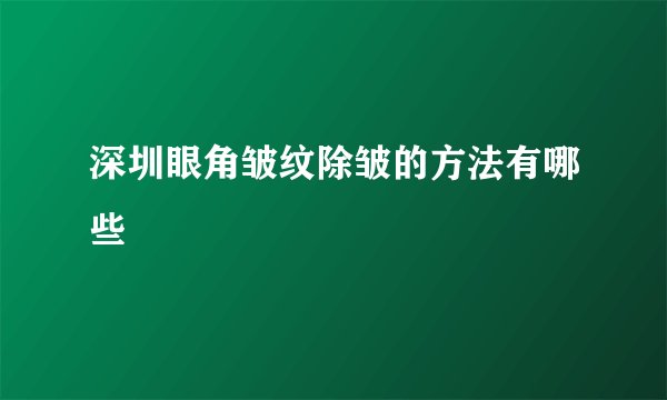 深圳眼角皱纹除皱的方法有哪些
