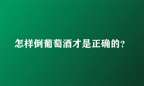 怎样倒葡萄酒才是正确的？