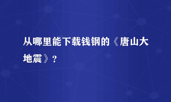 从哪里能下载钱钢的《唐山大地震》？