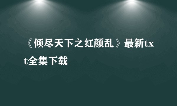 《倾尽天下之红颜乱》最新txt全集下载