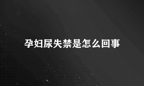 孕妇尿失禁是怎么回事