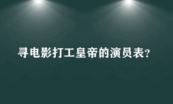 寻电影打工皇帝的演员表？