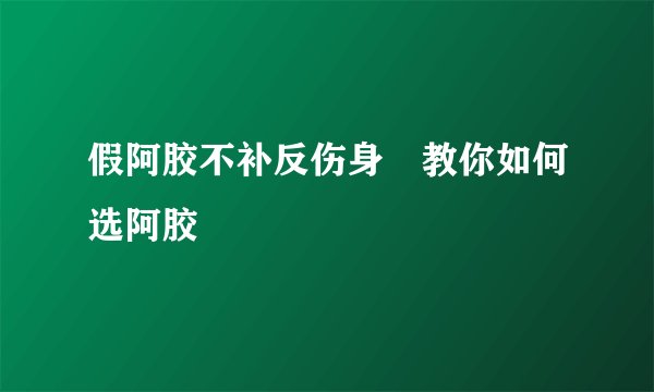 假阿胶不补反伤身 教你如何选阿胶