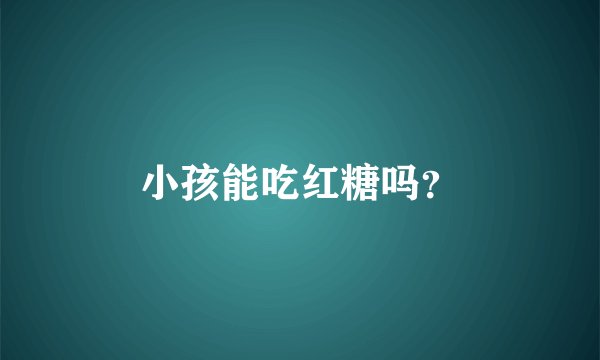 小孩能吃红糖吗？