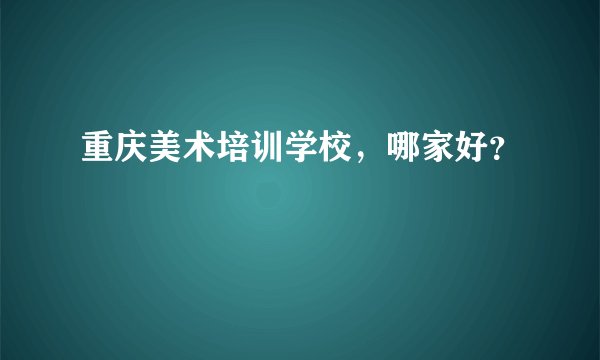 重庆美术培训学校，哪家好？