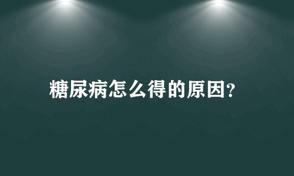 糖尿病怎么得的原因？