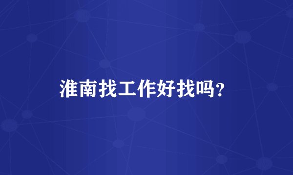 淮南找工作好找吗？