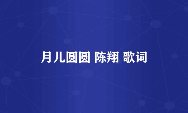 月儿圆圆 陈翔 歌词
