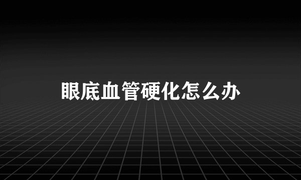 眼底血管硬化怎么办