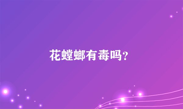 花螳螂有毒吗？