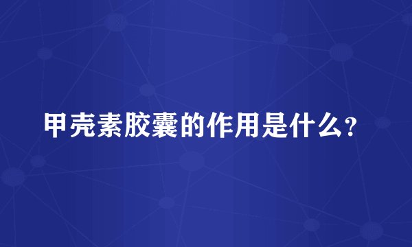 甲壳素胶囊的作用是什么？