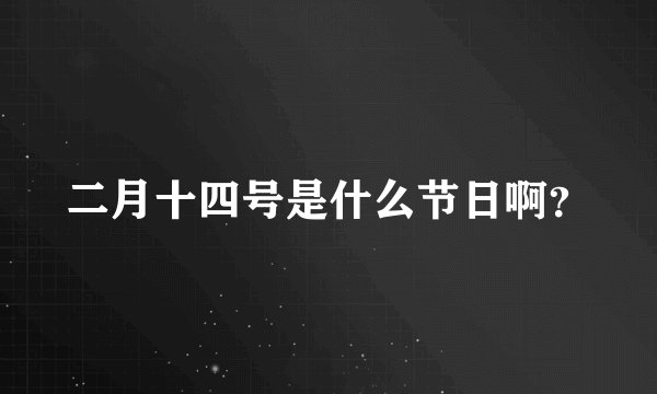 二月十四号是什么节日啊？