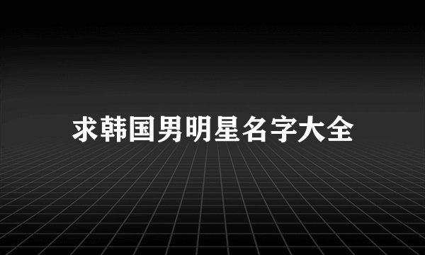 求韩国男明星名字大全