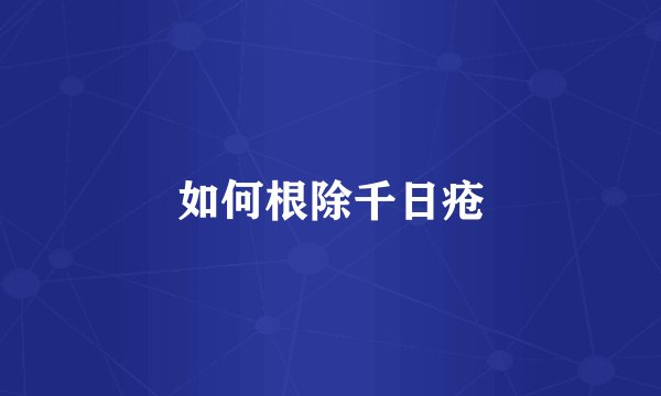 如何根除千日疮