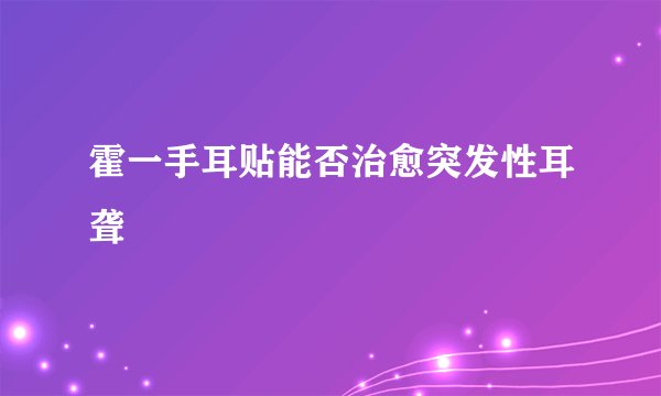 霍一手耳贴能否治愈突发性耳聋