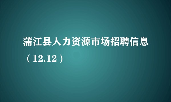 蒲江县人力资源市场招聘信息(12.12)