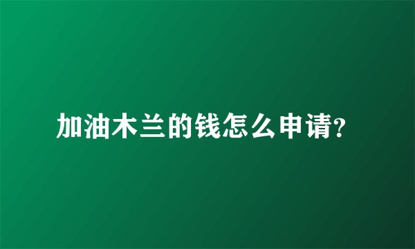 加油木兰的钱怎么申请？