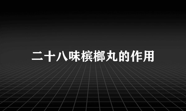 二十八味槟榔丸的作用