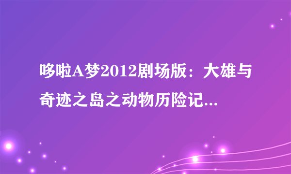 哆啦A梦2012剧场版：大雄与奇迹之岛之动物历险记有国语吗