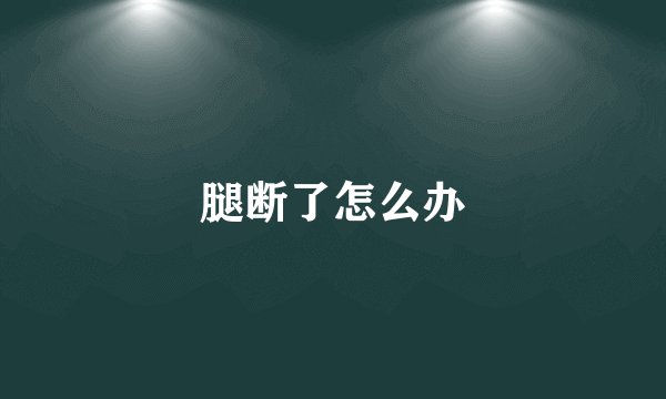 腿断了怎么办