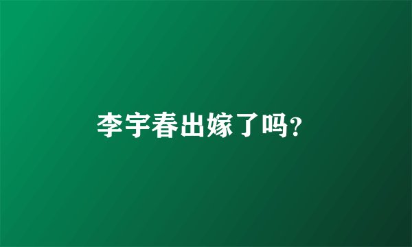 李宇春出嫁了吗?