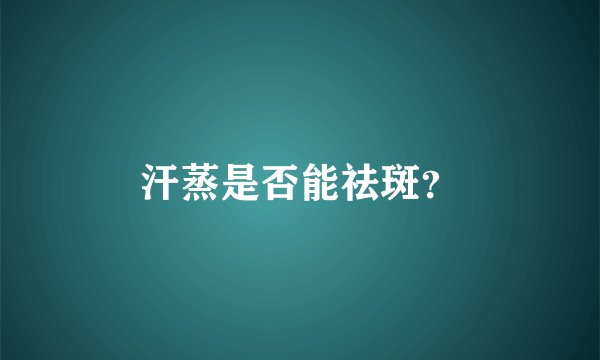 汗蒸是否能祛斑?