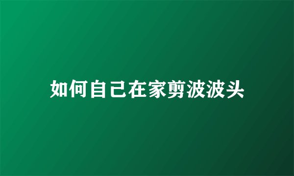如何自己在家剪波波头