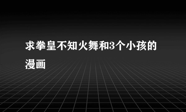 求拳皇不知火舞和3个小孩的漫画