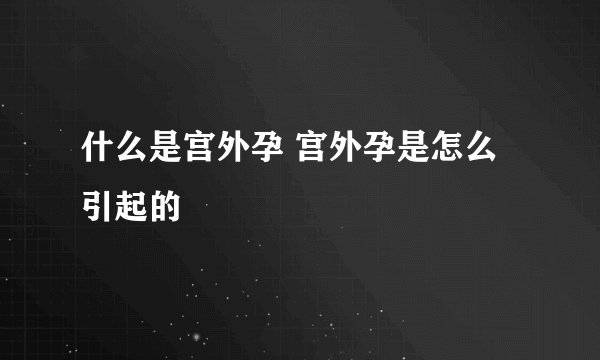 什么是宫外孕 宫外孕是怎么引起的