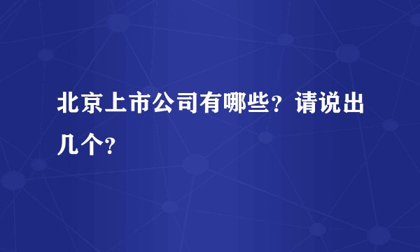 北京上市公司有哪些？请说出几个？