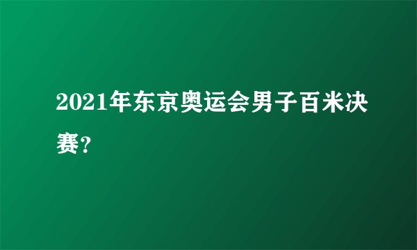 2021年东京奥运会男子百米决赛？