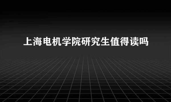 上海电机学院研究生值得读吗