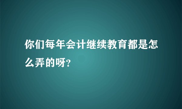 你们每年会计继续教育都是怎么弄的呀？