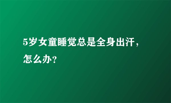 5岁女童睡觉总是全身出汗,怎么办?