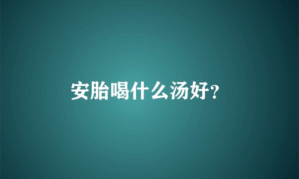 安胎喝什么汤好？